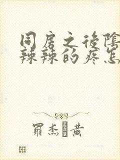 同房之后阴道火辣辣的疼怎么办