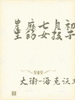 农历七月初七出生的女孩子命好吗