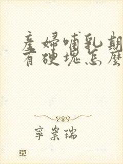 产妇哺乳期乳房有硬块怎么消除