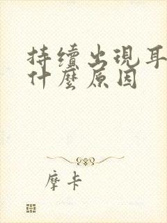 持续出现耳鸣是什么原因