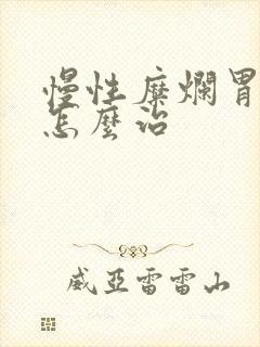 慢性糜烂胃炎 怎么治