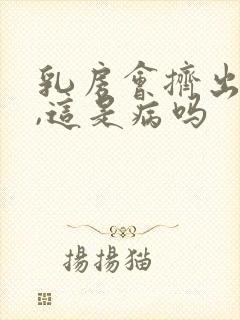 乳房会挤出清水,这是病吗