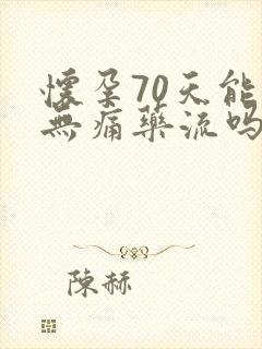 怀孕70天能做无痛药流吗