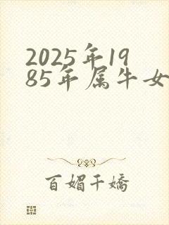 2025年1985年属牛女事业运