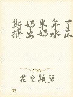 断奶半年了还能挤出奶水正常吗