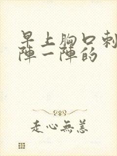 早上胸口刺痛一阵一阵的