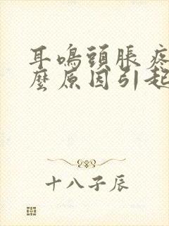 耳鸣头胀疼是什么原因引起的