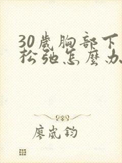 30岁胸部下垂松弛怎么办