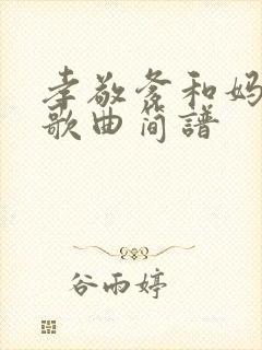 孝敬爹和妈原唱歌曲简谱