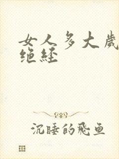 女人多大岁数会绝经