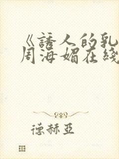 《诱人的乳头》周海媚在线观看