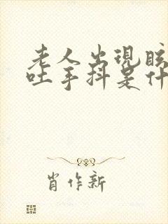 老人出现眩晕呕吐手抖是什么