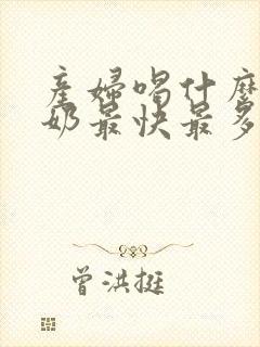 产妇喝什么汤下奶最快最多