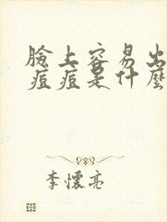 脸上容易出油长痘痘是什么原因