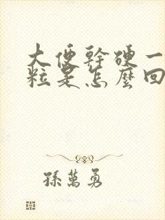 大便干硬一粒一粒是怎么回事