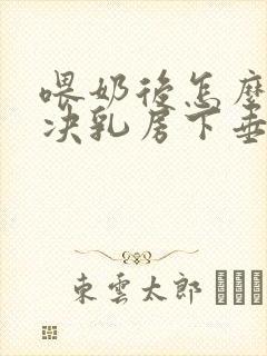 喂奶后怎么样解决乳房下垂