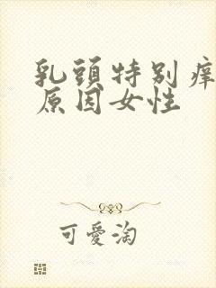 乳头特别痒什么原因女性