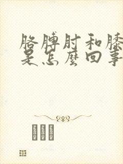 胳膊肘和膝盖疼是怎么回事