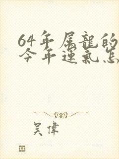 64年属龙的人今年运气怎样