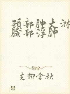 颈部肿大淋巴结脸部浮肿