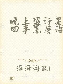 晚上盗汗是怎么回事怎么治疗