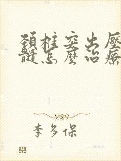 颈椎突出压迫脊髓怎么治疗