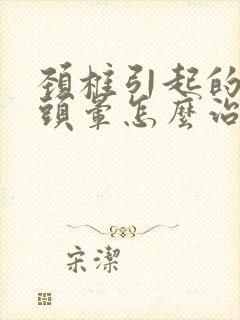 颈椎引起的头疼头晕怎么治疗