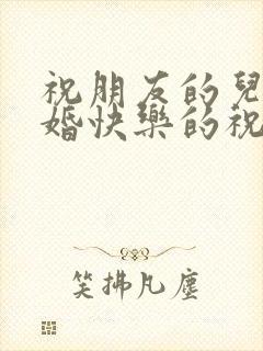 祝朋友的儿子新婚快乐的祝福语短句