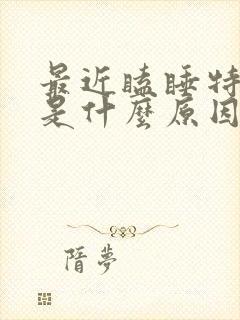 最近瞌睡特别多是什么原因