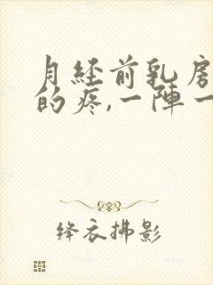 月经前乳房针扎的疼,一阵一阵的,怎么回事