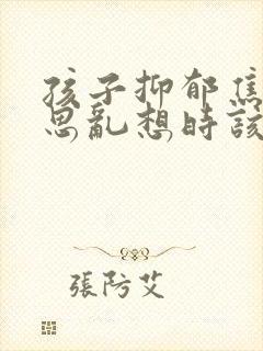 孩子抑郁焦虑胡思乱想时该怎么办封面