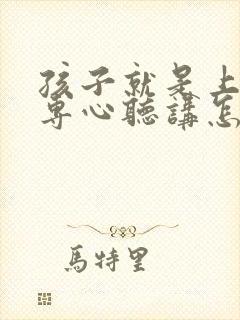 孩子就是上课不专心听讲怎麽办