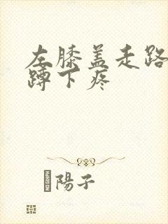 左膝盖走路不疼蹲下疼