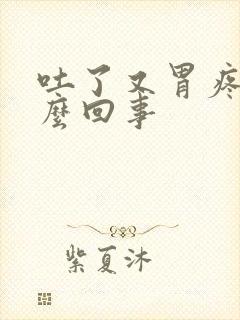 吐了又胃疼是怎么回事