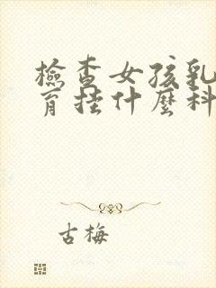 检查女孩乳房发育挂什么科封面