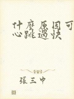 什么原因可造成心跳过快