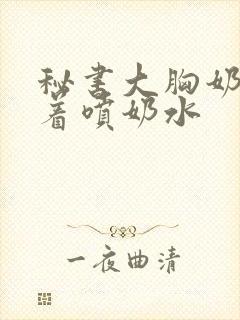 秘书大胸奶头晃着喷奶水封面