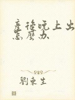 产后晚上出虚汗怎么办