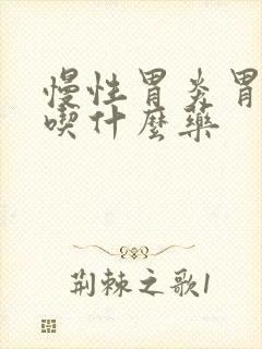 慢性胃炎胃饱胀吃什么药封面