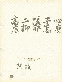 高二孩子心情焦虑抑郁怎么办