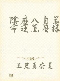 阴历八月羊女的命运怎么样