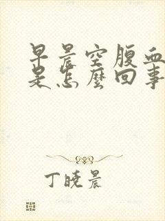 早晨空腹血糖高是怎么回事儿