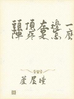 头顶左边一阵一阵疼是怎么回事