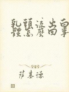 乳头流出白色液体怎么回事呢