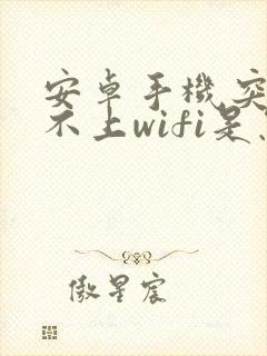 安卓手机突然连不上wifi是怎么回事封面