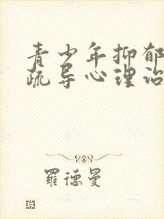 青少年抑郁心理疏导心理治疗专家