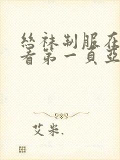 丝袜制服在线观看第一页亚洲