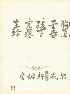 生完孩子胸变的干瘪下垂怎么办