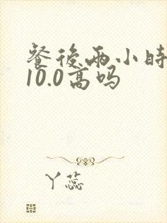 餐后两小时血糖10.0高吗