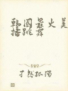 韩国最火美女主播跳舞